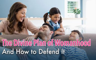 The Divine Plan of Womanhood, and How to Defend It